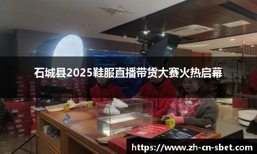 石城县2025鞋服直播带货大赛火热启幕